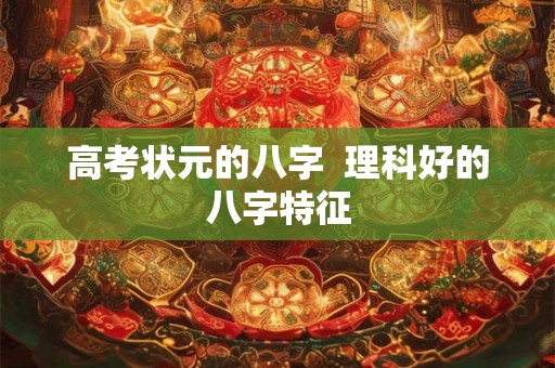高考状元的八字  理科好的八字特征