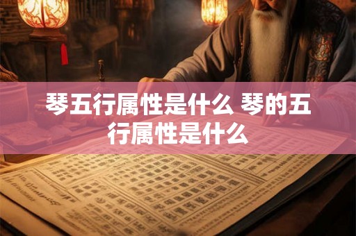 琴五行属性是什么 琴的五行属性是什么
