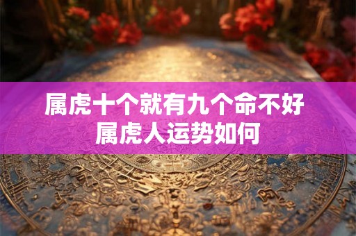 属虎十个就有九个命不好 属虎人运势如何