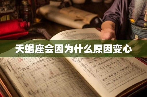 天蝎座会因为什么原因变心