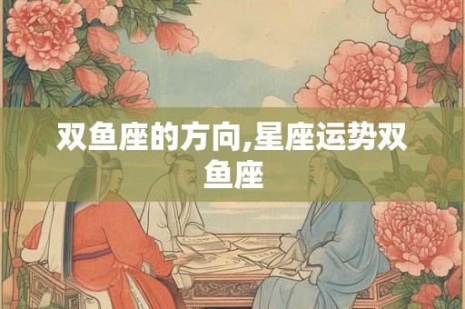 双鱼座的方向,星座运势双鱼座