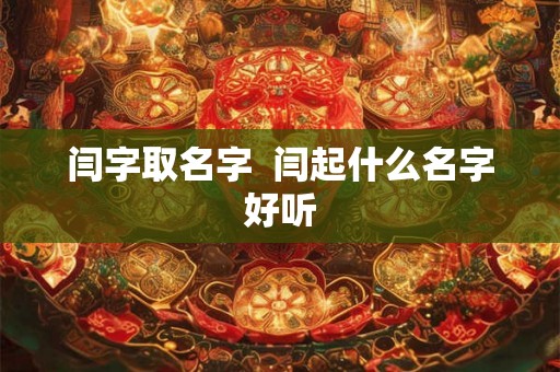闫字取名字  闫起什么名字好听