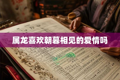 属龙喜欢朝暮相见的爱情吗