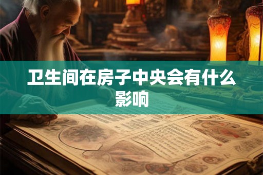 卫生间在房子中央会有什么影响