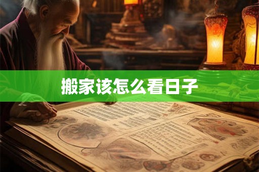 搬家该怎么看日子