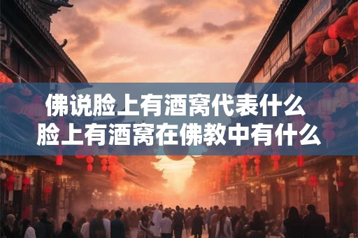 佛说脸上有酒窝代表什么 脸上有酒窝在佛教中有什么寓意