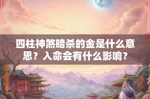 四柱神煞暗杀的金是什么意思？入命会有什么影响？