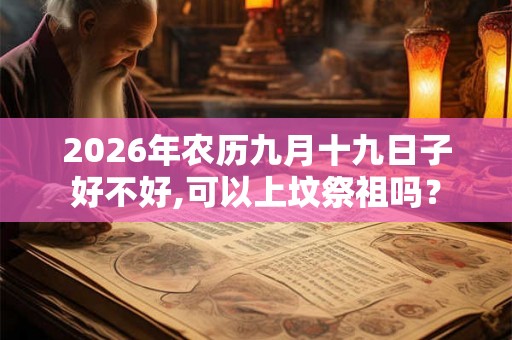 2026年农历九月十九日子好不好,可以上坟祭祖吗？