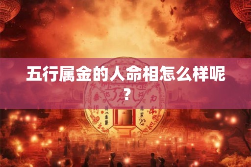 五行属金的人命相怎么样呢？