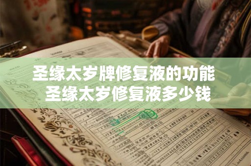 圣缘太岁牌修复液的功能  圣缘太岁修复液多少钱