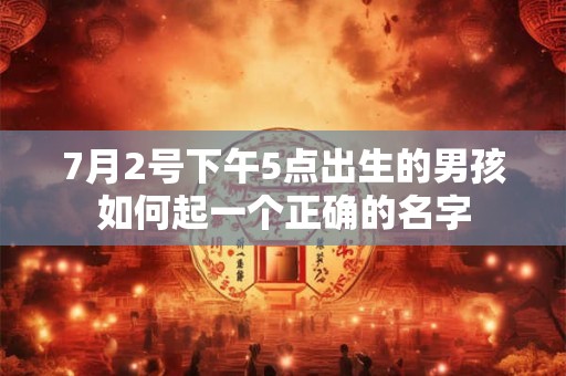 7月2号下午5点出生的男孩如何起一个正确的名字