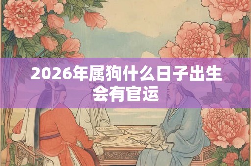 2026年属狗什么日子出生会有官运