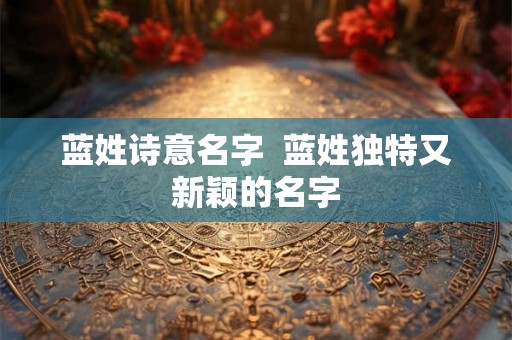 蓝姓诗意名字  蓝姓独特又新颖的名字
