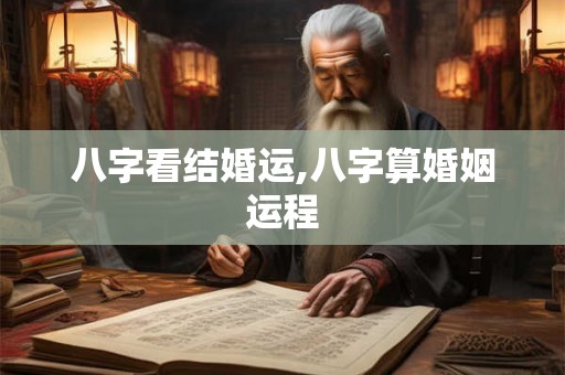 八字看结婚运,八字算婚姻运程