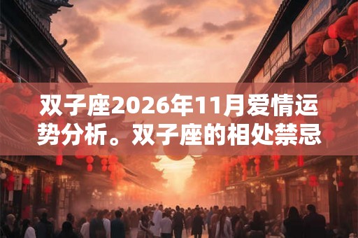 双子座2026年11月爱情运势分析。双子座的相处禁忌