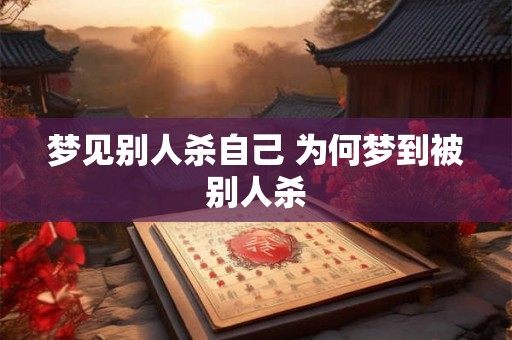 梦见别人杀自己 为何梦到被别人杀