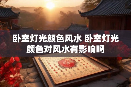 卧室灯光颜色风水 卧室灯光颜色对风水有影响吗