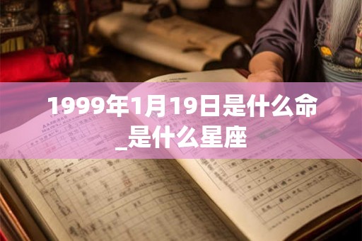 1999年1月19日是什么命_是什么星座