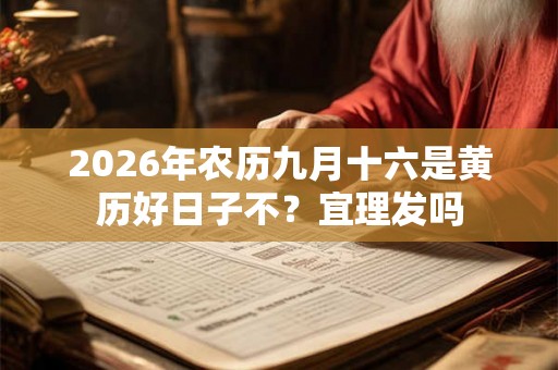 2026年农历九月十六是黄历好日子不?宜理发吗 2026年农历九月十六是黄历好日子不?宜理发吗