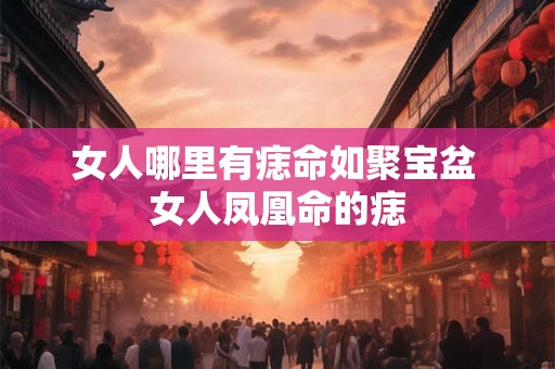 女人哪里有痣命如聚宝盆 女人凤凰命的痣