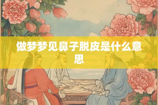 做梦梦见鼻子脱皮是什么意思