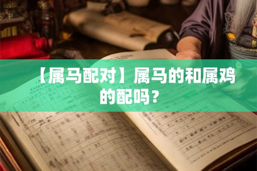 【属马配对】属马的和属鸡的配吗？