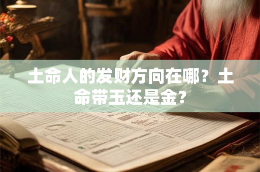 土命人的发财方向在哪？土命带玉还是金？