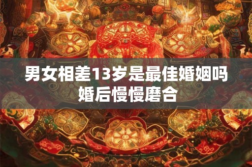 男女相差13岁是最佳婚姻吗 婚后慢慢磨合