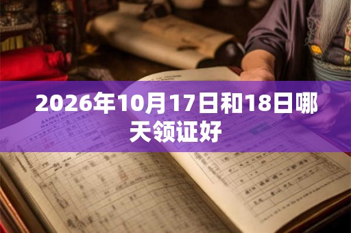 2026年10月17日和18日哪天领证好