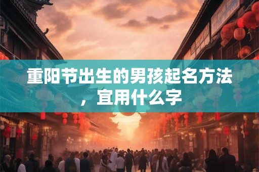 重阳节出生的男孩起名方法,宜用什么字 重阳节出生的男孩起名方法,宜用什么字