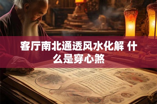 客厅南北通透风水化解 什么是穿心煞