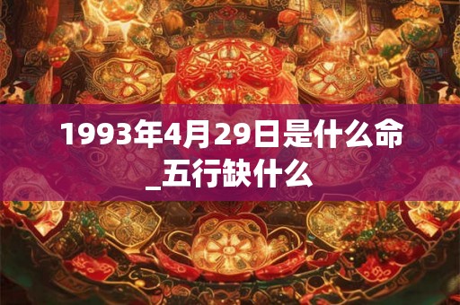 1993年4月29日是什么命_五行缺什么