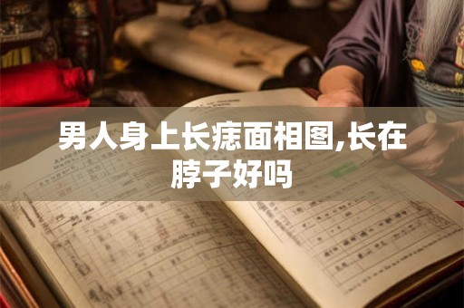 男人身上长痣面相图,长在脖子好吗