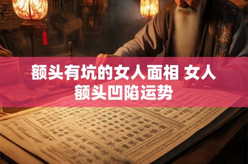 额头有坑的女人面相 女人额头凹陷运势