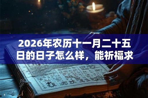 2026年农历十一月二十五日的日子怎么样，能祈福求财吗？