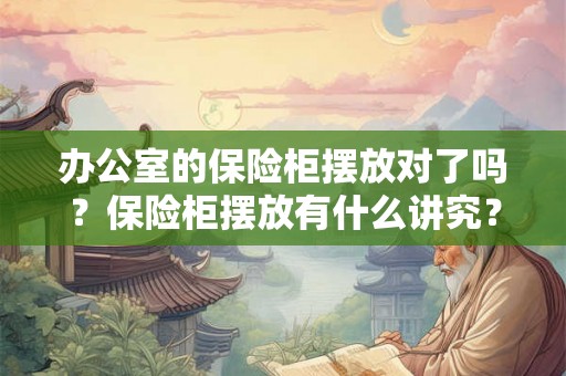 办公室的保险柜摆放对了吗?保险柜摆放有什么讲究? 办公室的保险柜摆放对了吗?保险柜摆放有什么讲究?