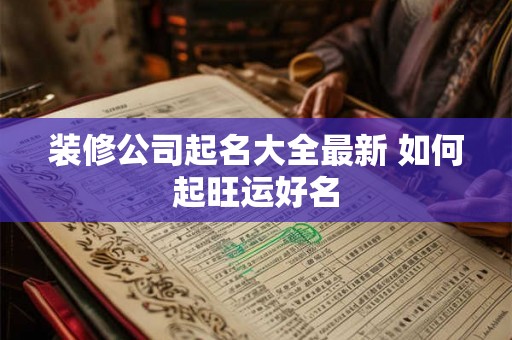 装修公司起名大全最新 如何起旺运好名