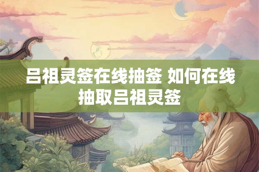 吕祖灵签在线抽签 如何在线抽取吕祖灵签