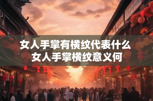 女人手掌有横纹代表什么 女人手掌横纹意义何