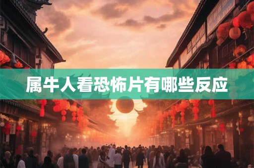 属牛人看恐怖片有哪些反应