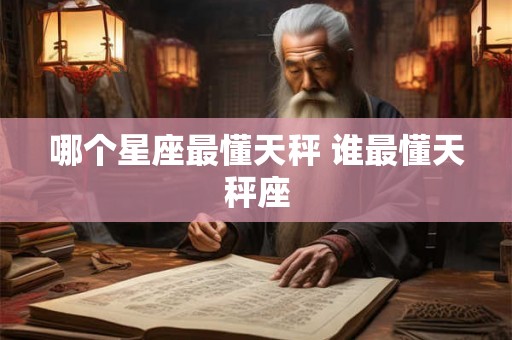 哪个星座最懂天秤 谁最懂天秤座