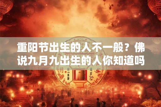 重阳节出生的人不一般？佛说九月九出生的人你知道吗？