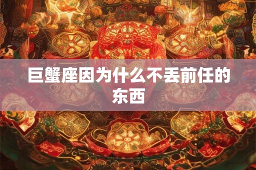 巨蟹座因为什么不丢前任的东西