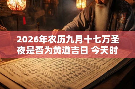 2026年农历九月十七万圣夜是否为黄道吉日 今天时辰宜忌吉凶 2026年农历九月十七万圣夜是否为黄道吉日 今天时辰宜忌吉凶