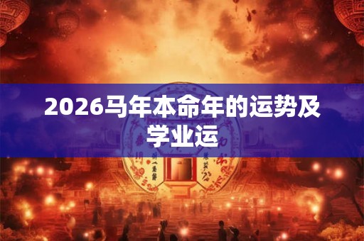 2026马年本命年的运势及学业运