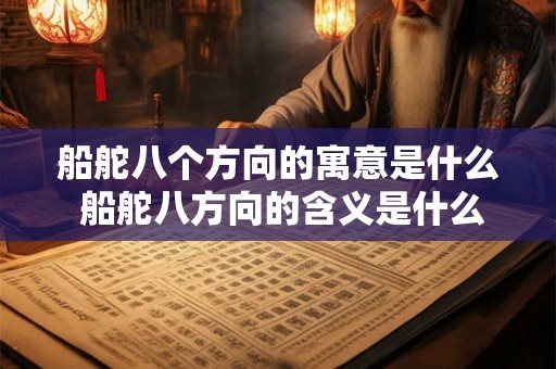船舵八个方向的寓意是什么 船舵八方向的含义是什么