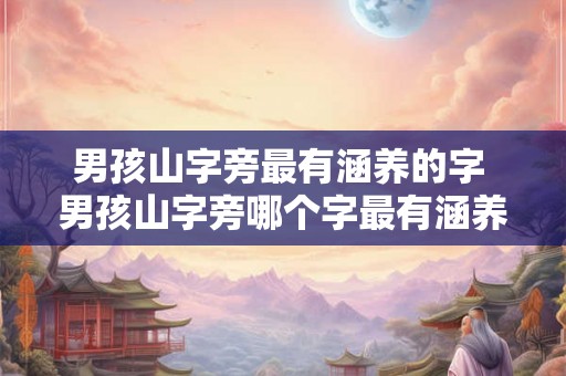 男孩山字旁最有涵养的字 男孩山字旁哪个字最有涵养