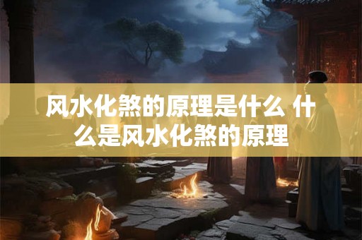 风水化煞的原理是什么 什么是风水化煞的原理 风水化煞的原理是什么 什么是风水化煞的原理