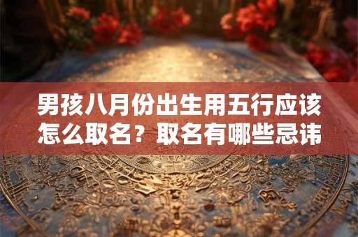 男孩八月份出生用五行应该怎么取名？取名有哪些忌讳？