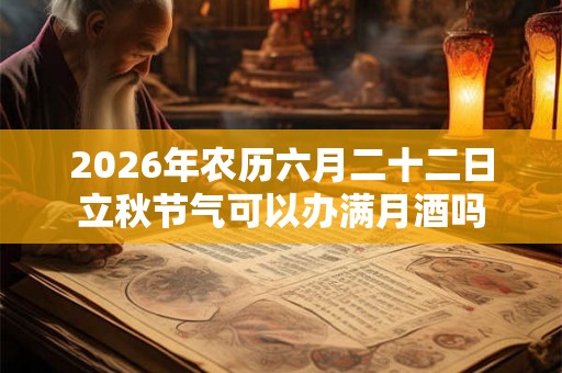 2026年农历六月二十二日立秋节气可以办满月酒吗